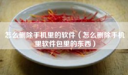 怎么删除手机里的软件（怎么删除手机里软件包里的东西）