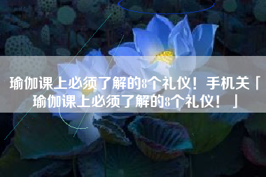 瑜伽课上必须了解的8个礼仪！手机关「瑜伽课上必须了解的8个礼仪！」